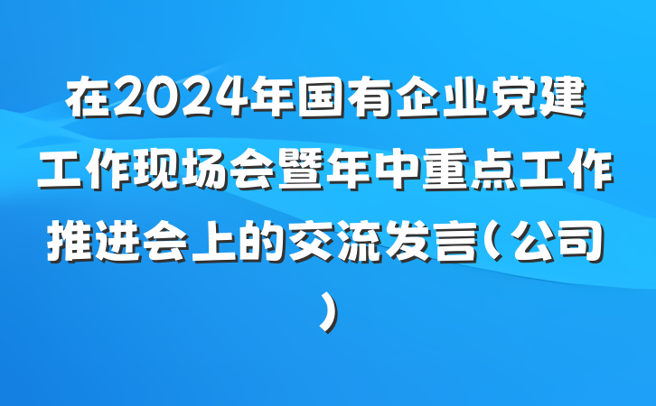 在2024年国有企业党建工作现场会暨年中重点工作推进会上的交流发言(公司)