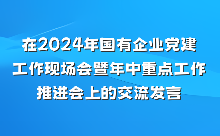 在2024年国有企业党建工作现场会暨年中重点工作推进会上的交流发言