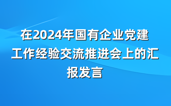 在2024年国有企业党建工作经验交流推进会上的汇报发言