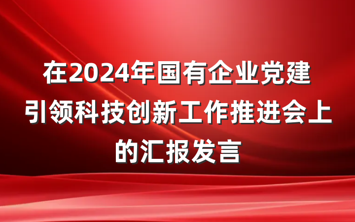 在2024年国有企业党建引领科技创新工作推进会上的汇报发言