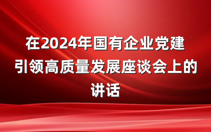 在2024年国有企业党建引领高质量发展座谈会上的讲话