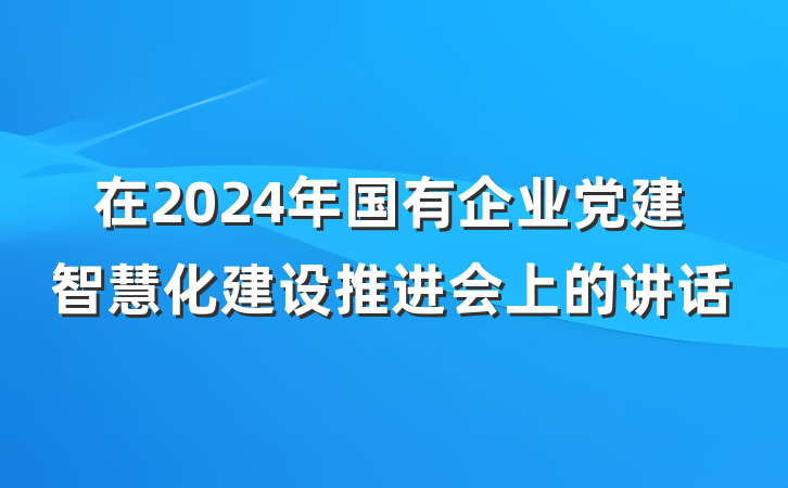 在2024年国有企业党建智慧化建设推进会上的讲话