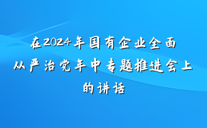 在2024年国有企业全面从严治党年中专题推进会上的讲话