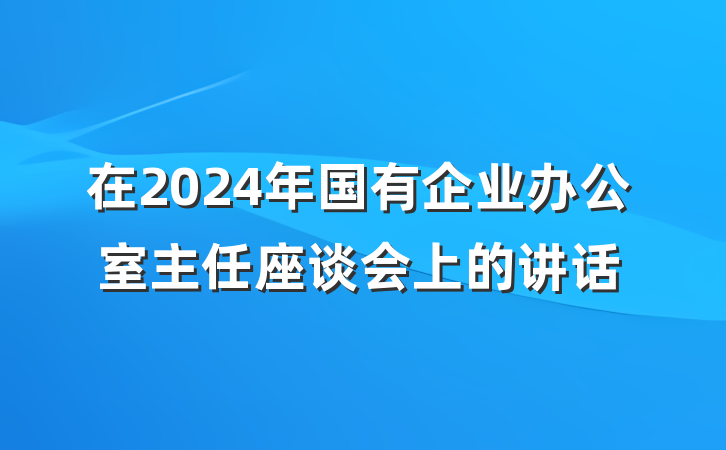 在2024年国有企业办公室主任座谈会上的讲话