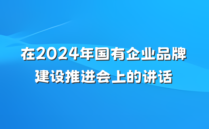 在2024年国有企业品牌建设推进会上的讲话