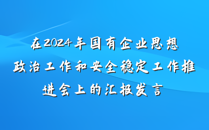 在2024年国有企业思想政治工作和安全稳定工作推进会上的汇报发言