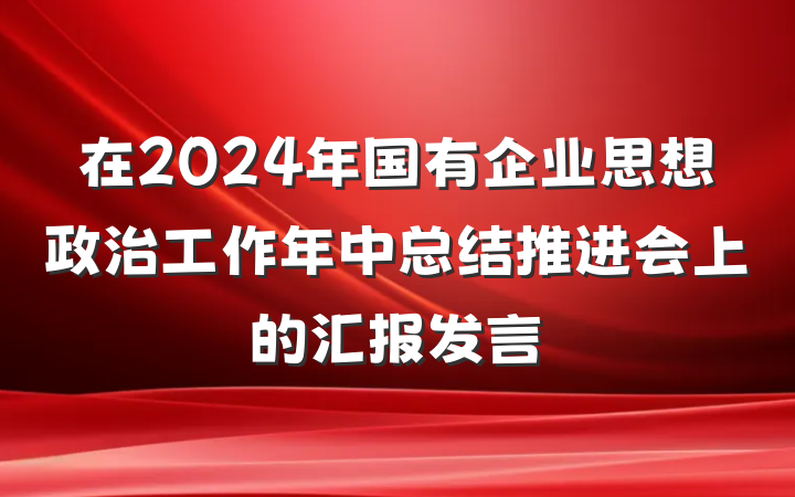 在2024年国有企业思想政治工作年中总结推进会上的汇报发言
