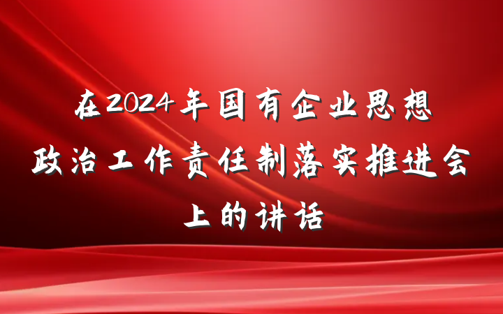 在2024年国有企业思想政治工作责任制落实推进会上的讲话