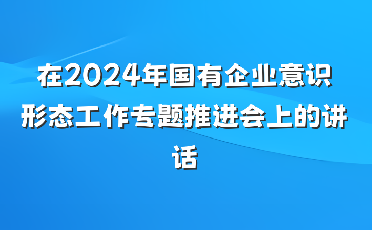 在2024年国有企业意识形态工作专题推进会上的讲话