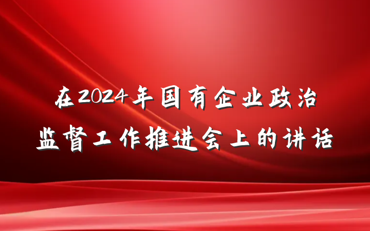 在2024年国有企业政治监督工作推进会上的讲话
