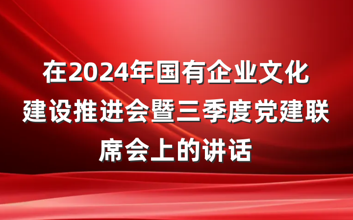在2024年国有企业文化建设推进会暨三季度党建联席会上的讲话