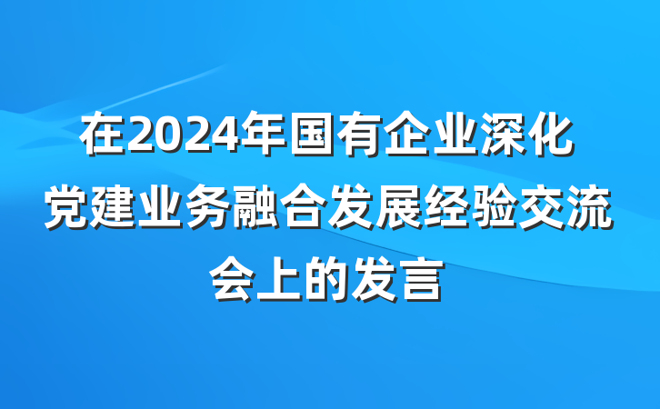 在2024年国有企业深化党建业务融合发展经验交流会上的发言