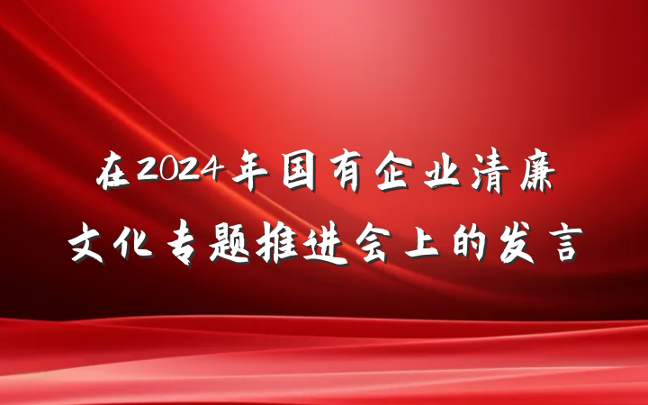 在2024年国有企业清廉文化专题推进会上的发言