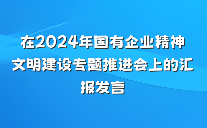 在2024年国有企业精神文明建设专题推进会上的汇报发言