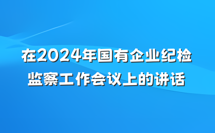在2024年国有企业纪检监察工作会议上的讲话