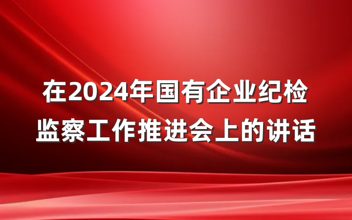 在2024年国有企业纪检监察工作推进会上的讲话