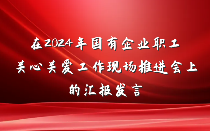 在2024年国有企业职工关心关爱工作现场推进会上的汇报发言