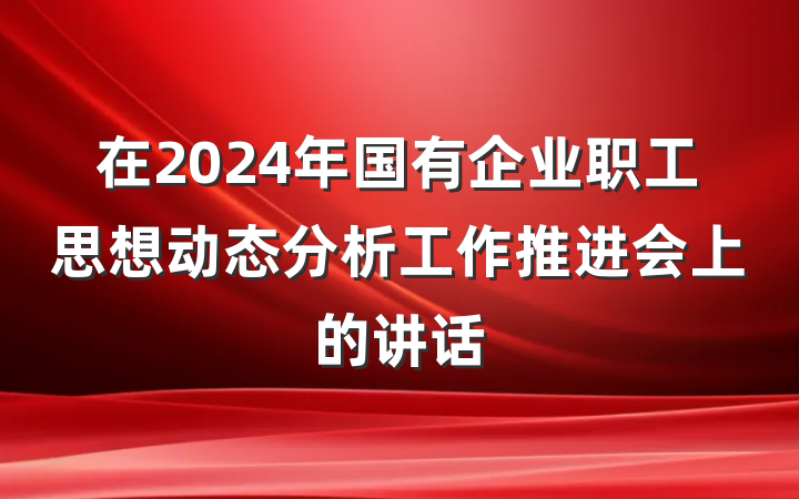 在2024年国有企业职工思想动态分析工作推进会上的讲话