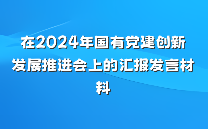 在2024年国有党建创新发展推进会上的汇报发言材料