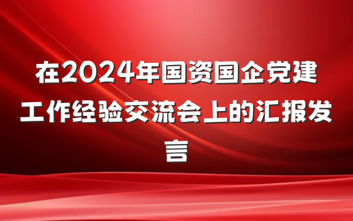 在2024年国资国企党建工作经验交流会上的汇报发言
