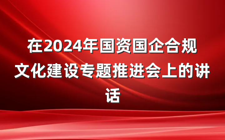 在2024年国资国企合规文化建设专题推进会上的讲话