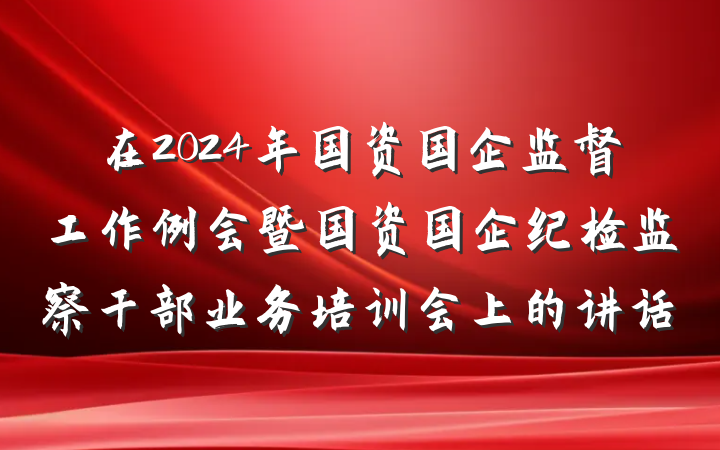 在2024年国资国企监督工作例会暨国资国企纪检监察干部业务培训会上的讲话