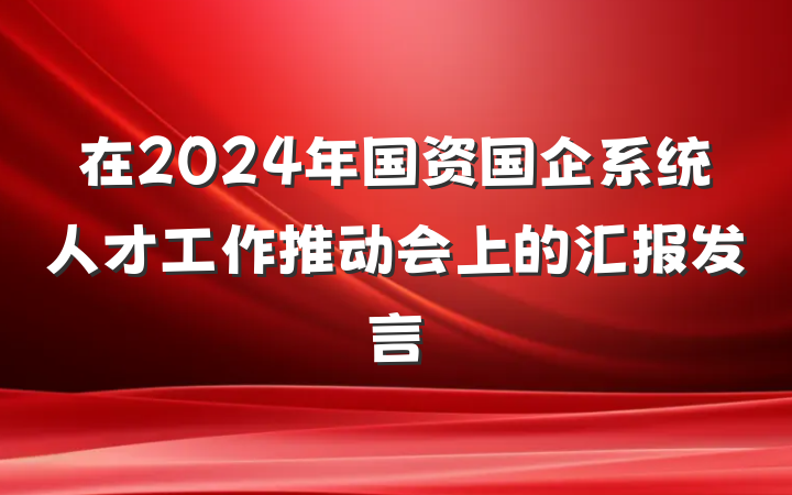 在2024年国资国企系统人才工作推动会上的汇报发言