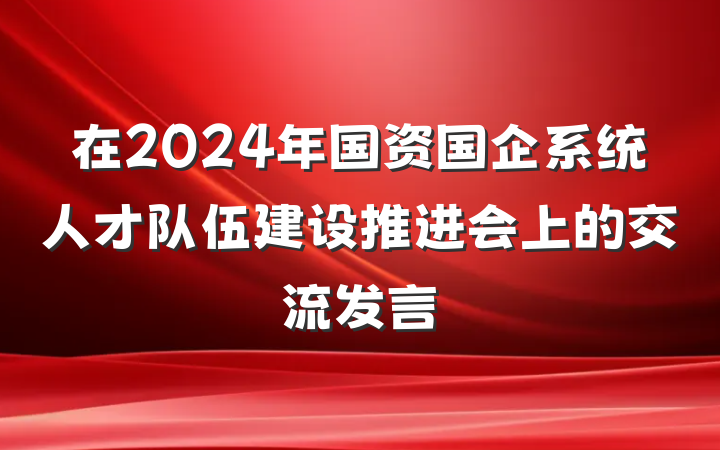 在2024年国资国企系统人才队伍建设推进会上的交流发言