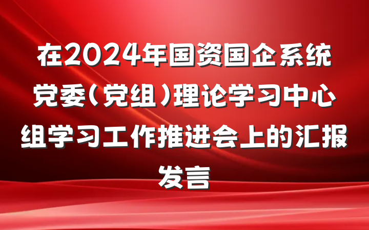 在2024年国资国企系统党委（党组）理论学习中心组学习工作推进会上的汇报发言