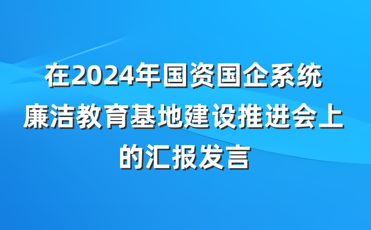 在2024年国资国企系统廉洁教育基地建设推进会上的汇报发言
