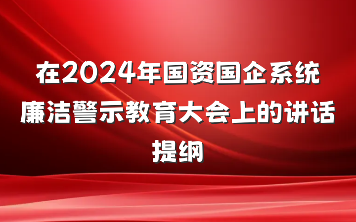 在2024年国资国企系统廉洁警示教育大会上的讲话提纲