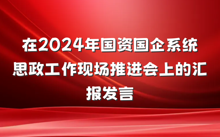 在2024年国资国企系统思政工作现场推进会上的汇报发言