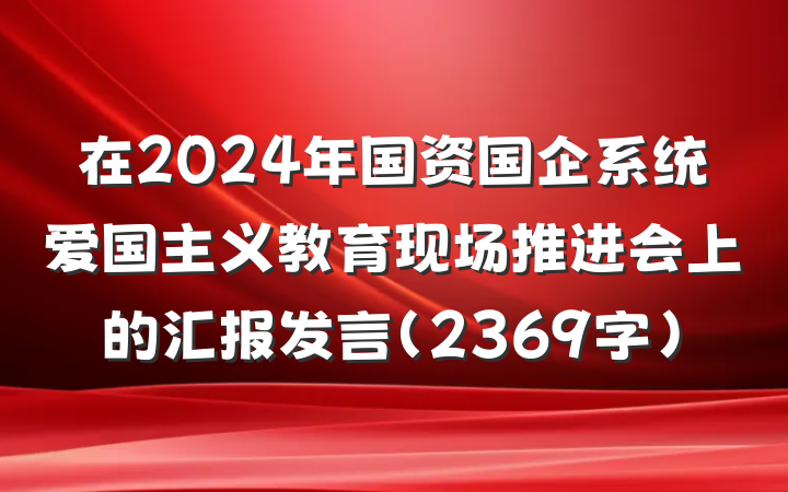 在2024年国资国企系统爱国主义教育现场推进会上的汇报发言(2369字)