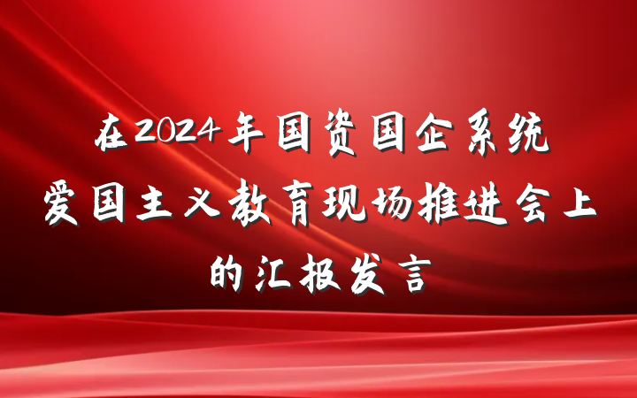 在2024年国资国企系统爱国主义教育现场推进会上的汇报发言