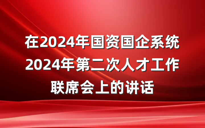 在2024年国资国企系统2024年第二次人才工作联席会上的讲话