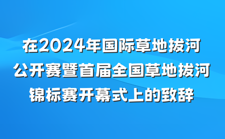 在2024年国际草地拔河公开赛暨首届全国草地拔河锦标赛开幕式上的致辞