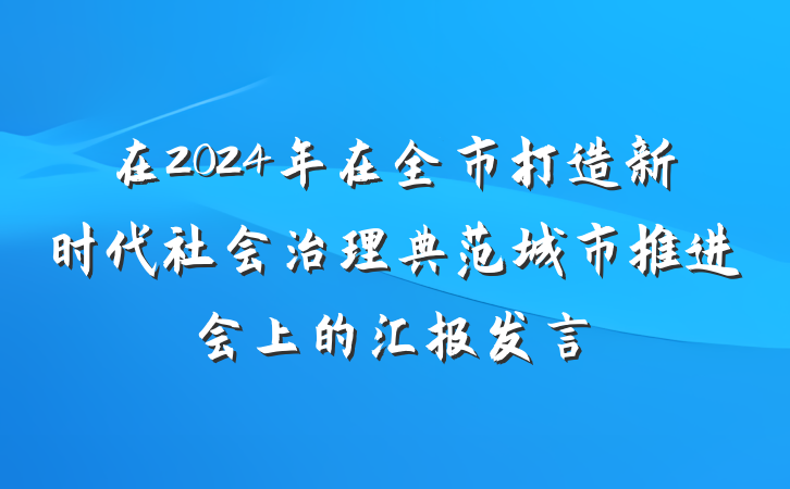 在2024年在全市打造新时代社会治理典范城市推进会上的汇报发言
