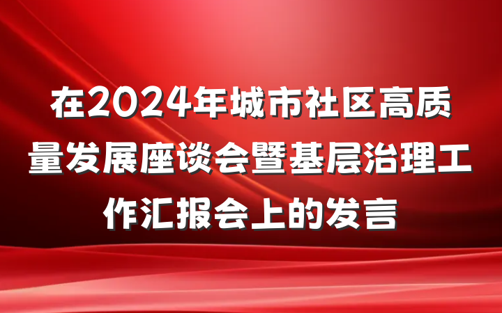 在2024年城市社区高质量发展座谈会暨基层治理工作汇报会上的发言