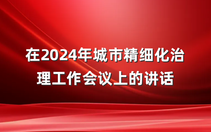 在2024年城市精细化治理工作会议上的讲话