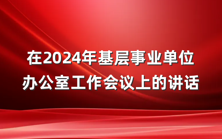 在2024年基层事业单位办公室工作会议上的讲话