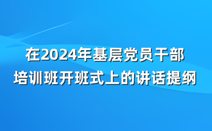 在2024年基层党员干部培训班开班式上的讲话提纲