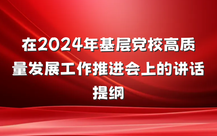 在2024年基层党校高质量发展工作推进会上的讲话提纲