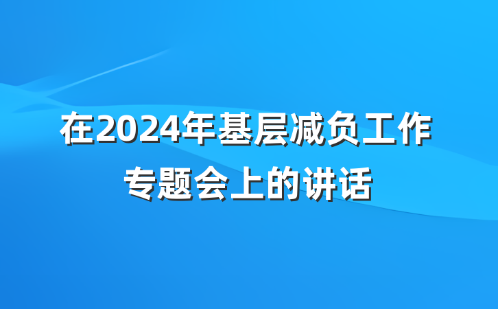在2024年基层减负工作专题会上的讲话