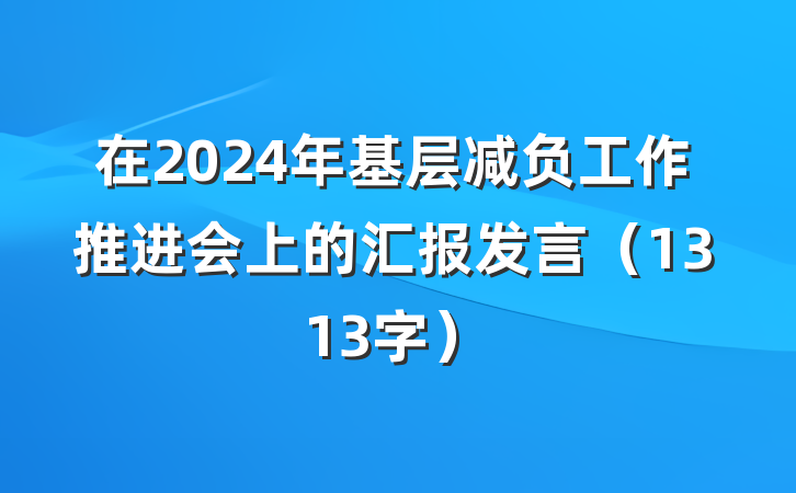 在2024年基层减负工作推进会上的汇报发言（1313字）