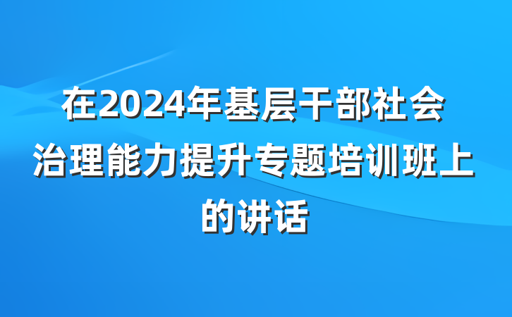 在2024年基层干部社会治理能力提升专题培训班上的讲话