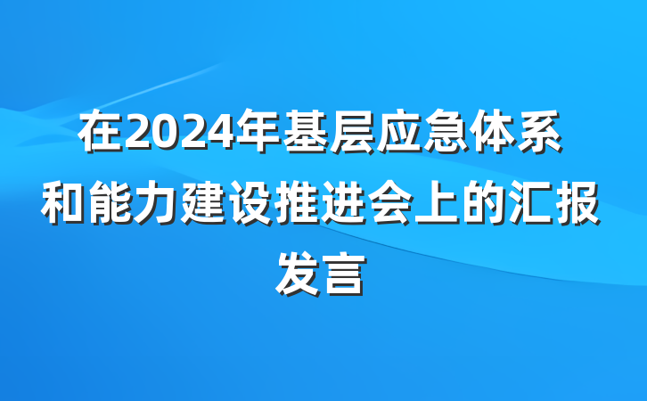 在2024年基层应急体系和能力建设推进会上的汇报发言