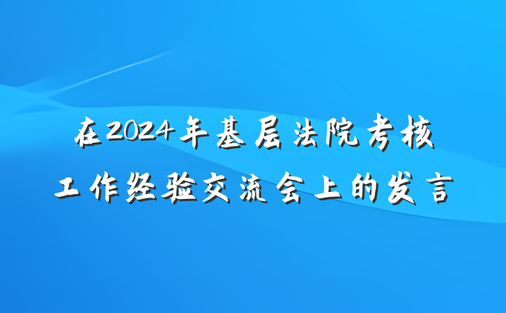 在2024年基层法院考核工作经验交流会上的发言