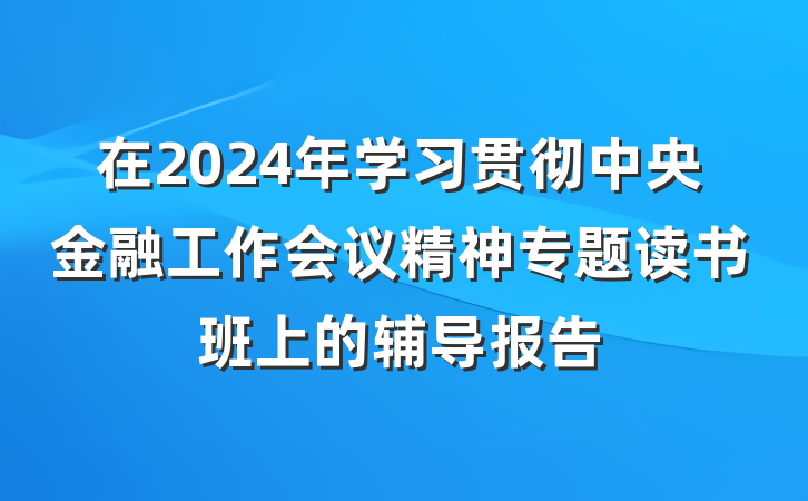 在2024年学习贯彻中央金融工作会议精神专题读书班上的辅导报告