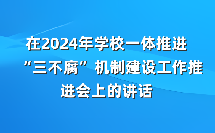 在2024年学校一体推进“三不腐”机制建设工作推进会上的讲话