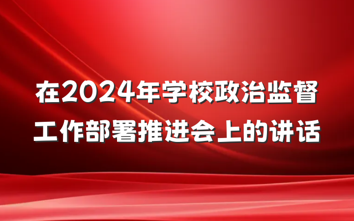 在2024年学校政治监督工作部署推进会上的讲话